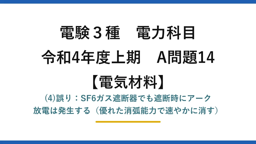 電験3種 電力科目【電気材料】令和4年度上期 A問題14 (4)誤り：SF6ガス遮断器でも遮断時にアーク放電は発生する（優れた消弧能力で速やかに消す）