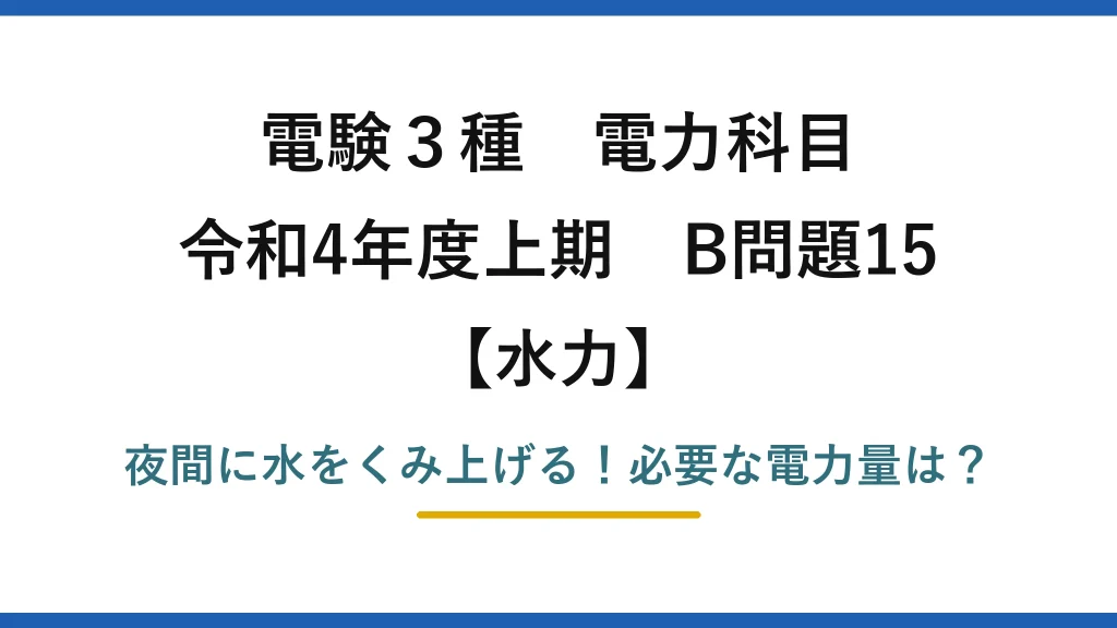 電験3種 電力科目 水力 令和4年度上期 B問題15 夜間に水をくみ上げる！必要な電力量は？