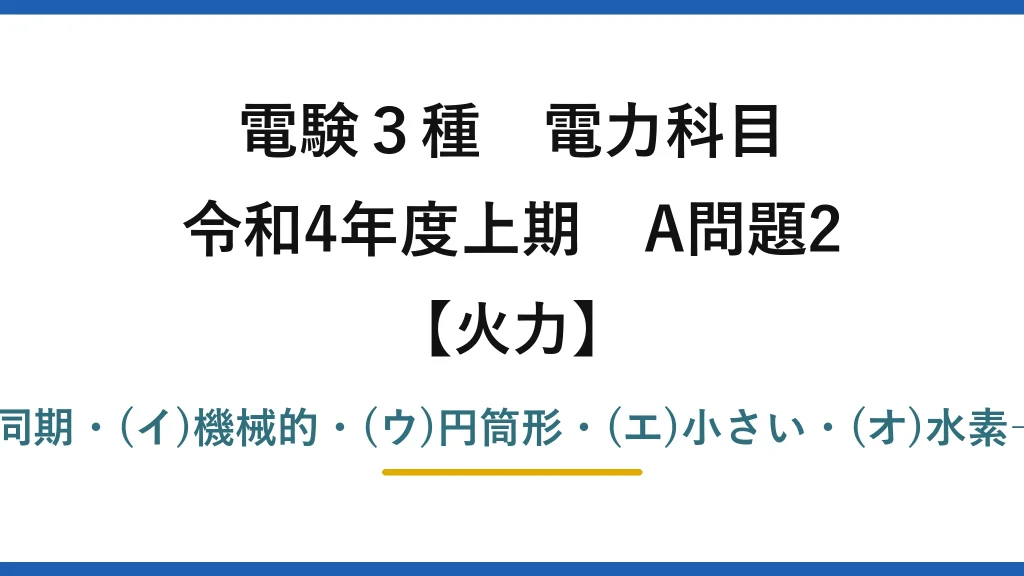 電験3種 電力科目【火力】令和4年度上期 A問題2 (ア)同期・(イ)機械的・(ウ)円筒形・(エ)小さい・(オ)水素→(3)