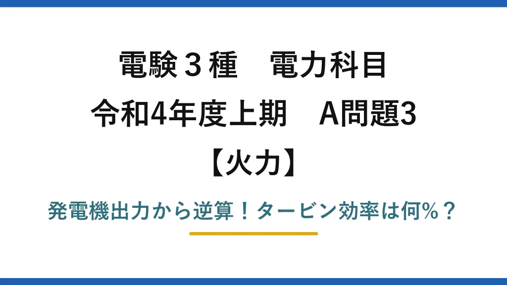 電験3種 電力科目 火力 令和4年度上期 A問題3 発電機出力から逆算！タービン効率は何%？