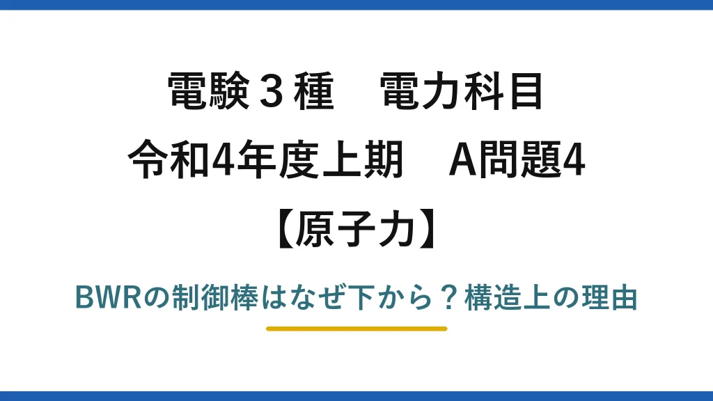 電験3種 電力科目 原子力 令和4年度上期 A問題4 BWRの制御棒はなぜ下から？構造上の理由