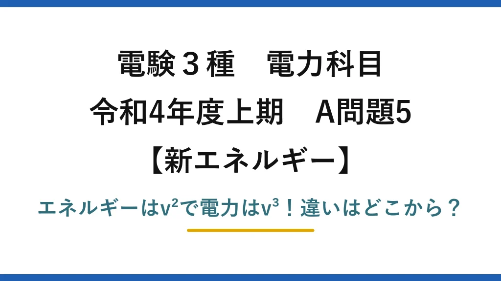 電験3種 電力科目 新エネルギー 令和4年度上期 A問題5 エネルギーはv²で電力はv³！違いはどこから？