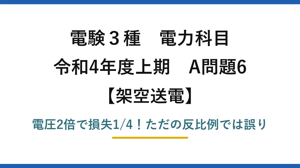 電験3種 電力科目 架空送電 令和4年度上期 A問題6 電圧2倍で損失1/4！ただの反比例では誤り