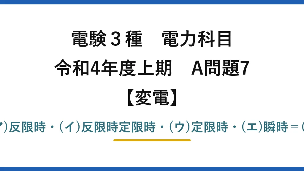 電験3種 電力科目【変電】令和4年度上期 A問題7 (ア)反限時・(イ)反限時定限時・(ウ)定限時・(エ)瞬時＝(1)