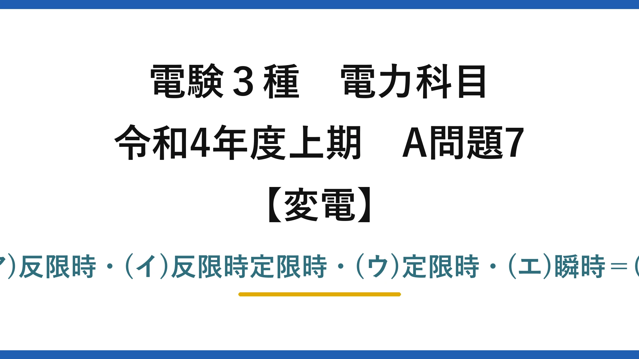 電験3種 電力科目【変電】令和4年度上期 A問題7 (ア)反限時・(イ)反限時定限時・(ウ)定限時・(エ)瞬時=(1)