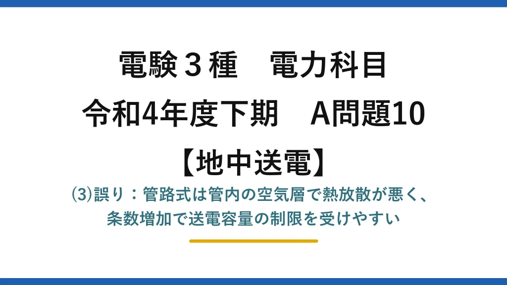 電験3種 電力科目【地中送電】令和4年度下期 A問題10 (3)誤り：管路式は管内の空気層で熱放散が悪く、条数増加で送電容量の制限を受けやすい