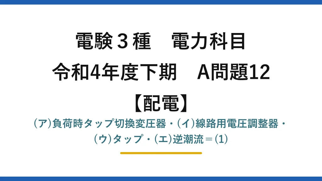 電験3種 電力科目【配電】令和4年度下期 A問題12 (ア)負荷時タップ切換変圧器・(イ)線路用電圧調整器・(ウ)タップ・(エ)逆潮流＝(1)