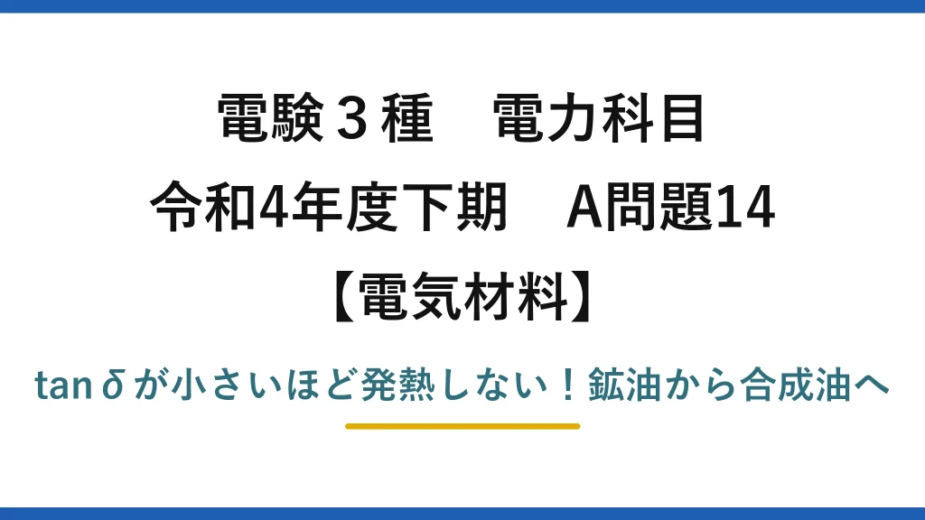 電験3種 電力科目 電気材料 令和4年度下期 A問題14 tanδが小さいほど発熱しない！鉱油から合成油へ