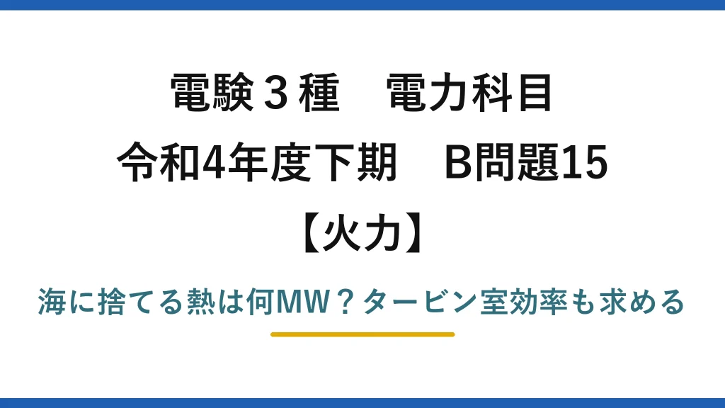 電験3種 電力科目 火力 令和4年度下期 B問題15 海に捨てる熱は何MW？タービン室効率も求める