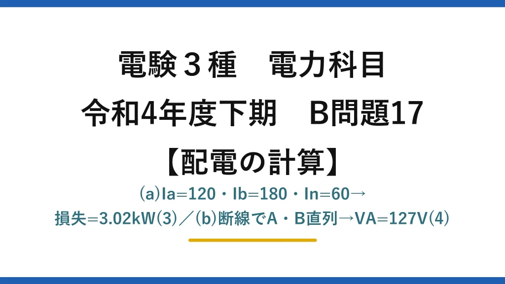 電験3種 電力科目【配電の計算】令和4年度下期 B問題17 (a)Ia=120・Ib=180・In=60→損失=3.02kW(3)／(b)断線でA・B直列→VA=127V(4)