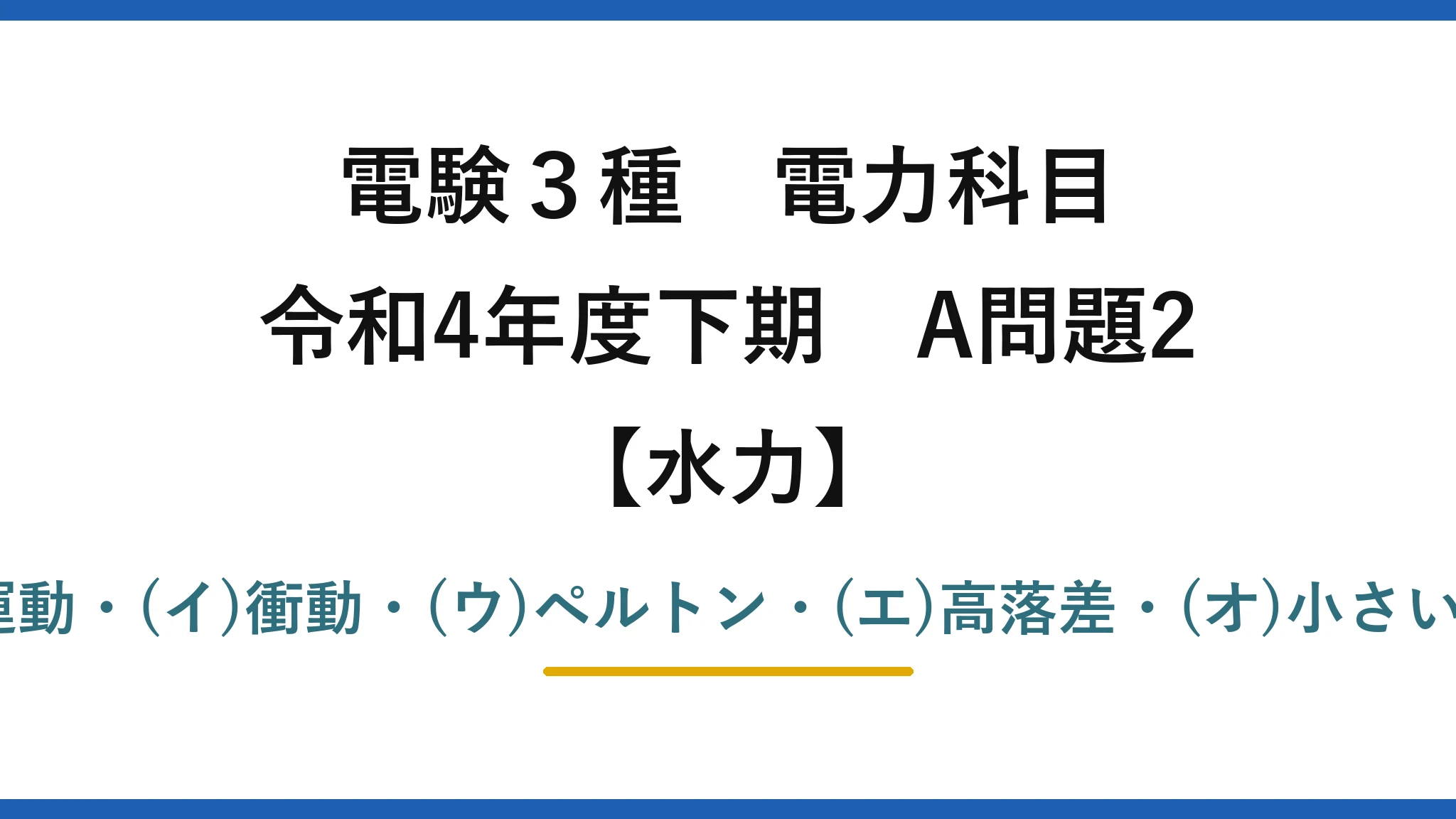 電験3種 電力科目【水力】令和4年度下期 A問題2 (ア)運動・(イ)衝動・(ウ)ペルトン・(エ)高落差・(オ)小さい→(5)