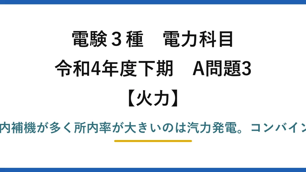 電験3種 電力科目【火力】令和4年度下期 A問題3 誤りは(5)——大型所内補機が多く所内率が大きいのは汽力発電。コンバインドは所内率が小さい