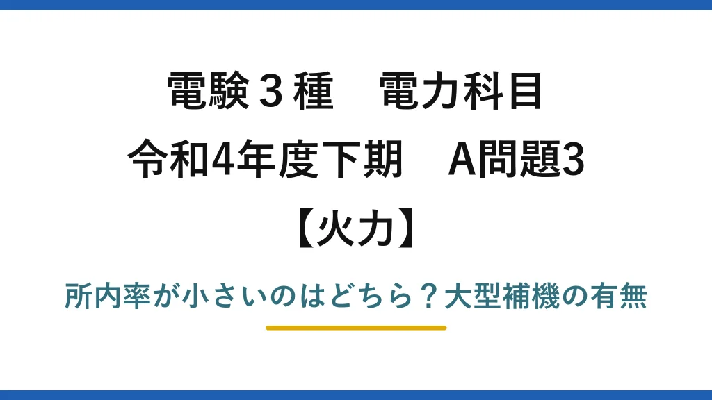 電験3種 電力科目 火力 令和4年度下期 A問題3 所内率が小さいのはどちら？大型補機の有無