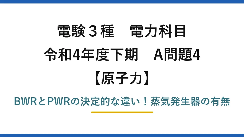 電験3種 電力科目 原子力 令和4年度下期 A問題4 BWRとPWRの決定的な違い！蒸気発生器の有無