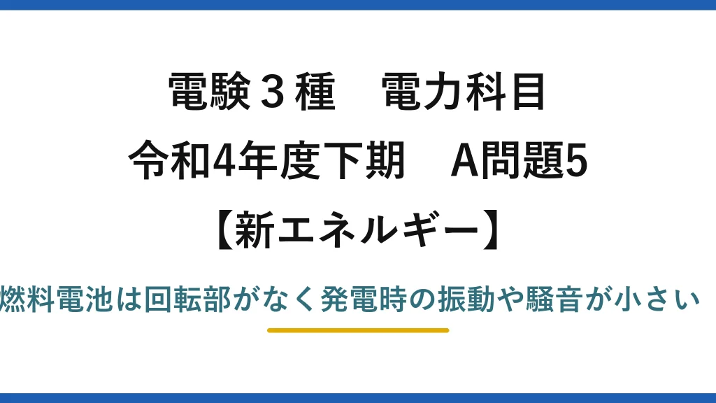 電験3種 電力科目【新エネルギー】令和4年度下期 A問題5 誤りは(5)——燃料電池は回転部がなく発電時の振動や騒音が小さい（大きいは逆）