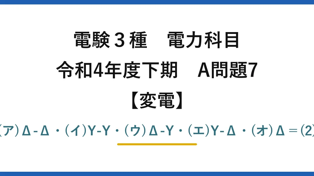 電験3種 電力科目【変電】令和4年度下期 A問題7 (ア)Δ-Δ・(イ)Y-Y・(ウ)Δ-Y・(エ)Y-Δ・(オ)Δ＝(2)