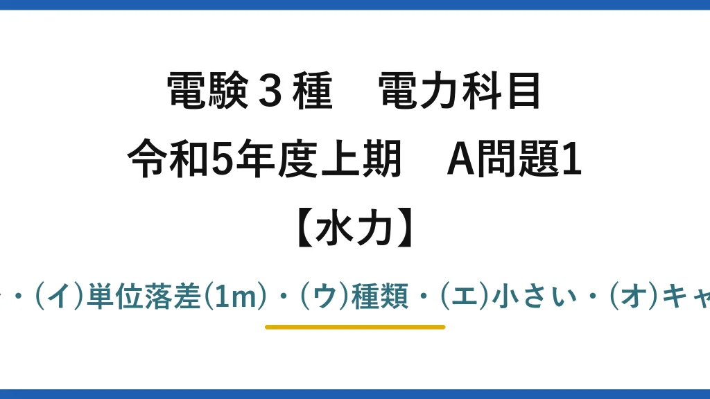 電験3種 電力科目【水力】令和5年度上期 A問題1 (ア)相似に保って大きさを・(イ)単位落差(1m)・(ウ)種類・(エ)小さい・(オ)キャビテーションが生じ→(4)