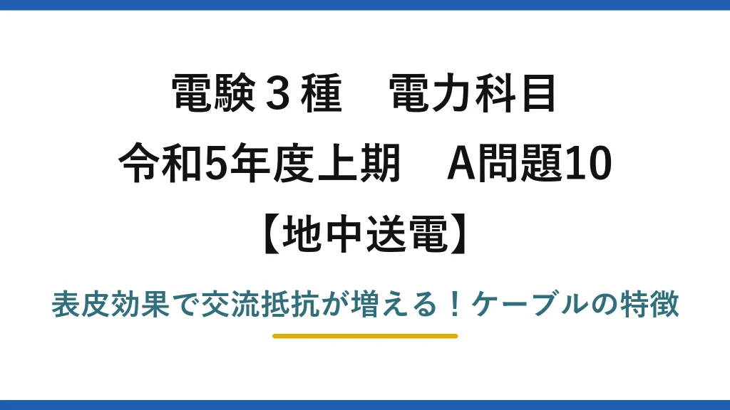 電験3種 電力科目 地中送電 令和5年度上期 A問題10 表皮効果で交流抵抗が増える！ケーブルの特徴