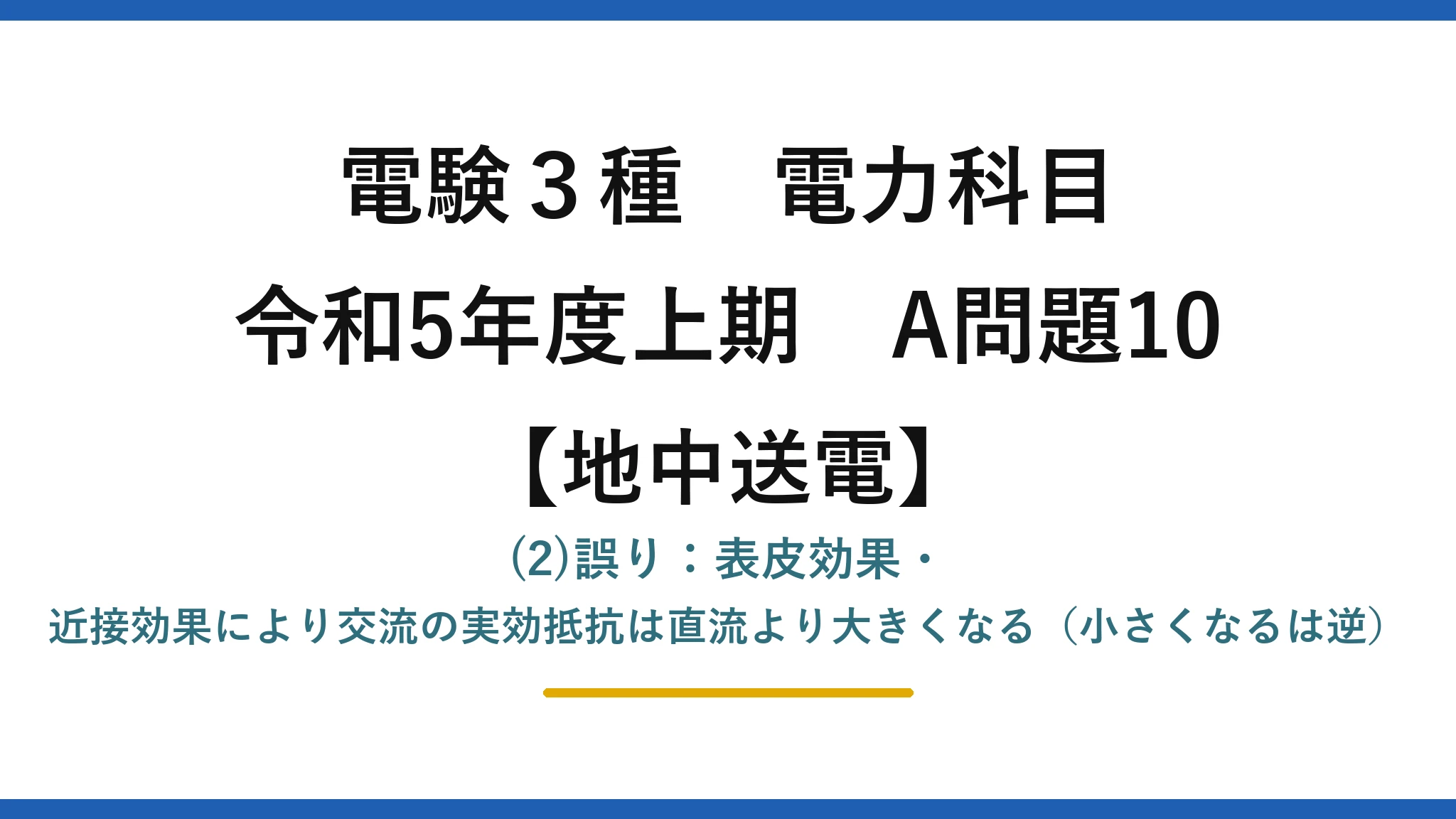 電験3種 電力科目【地中送電】令和5年度上期 A問題10 (2)誤り：表皮効果・近接効果により交流の実効抵抗は直流より大きくなる（小さくなるは逆）