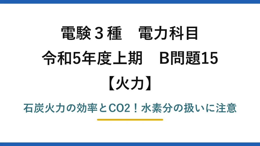 電験3種 電力科目 火力 令和5年度上期 B問題15 石炭火力の効率とCO2！水素分の扱いに注意