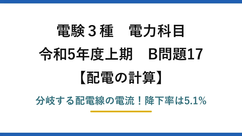 電験3種 電力科目 配電の計算 令和5年度上期 B問題17 分岐する配電線の電流！降下率は5.1%