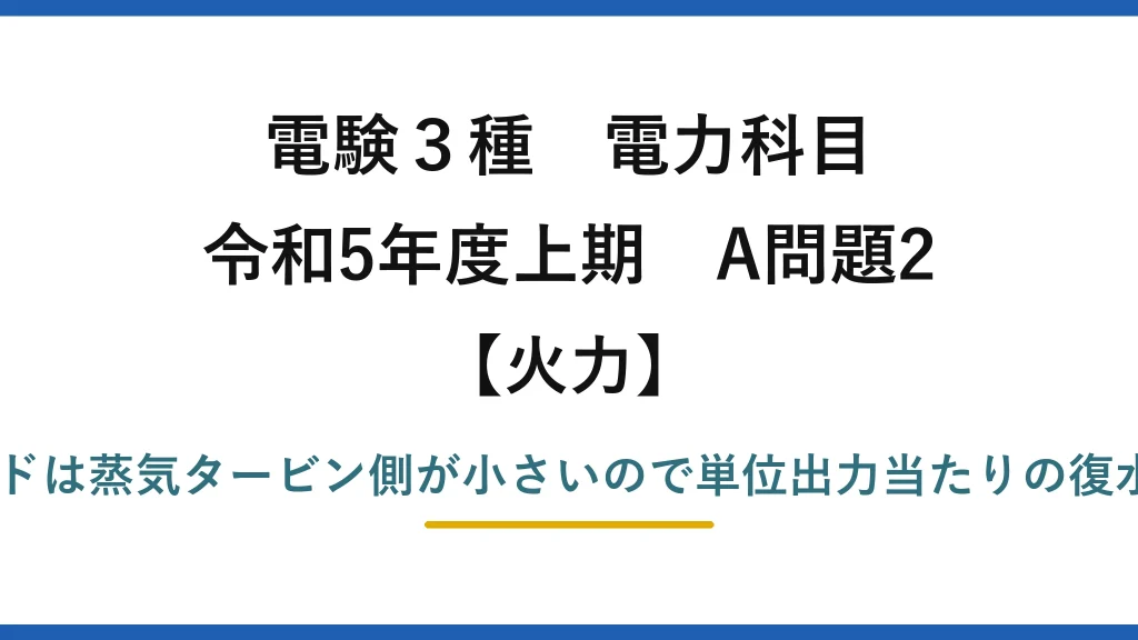 電験3種 電力科目【火力】令和5年度上期 A問題2 誤りは(3)——コンバインドは蒸気タービン側が小さいので単位出力当たりの復水器冷却水量は「少ない」
