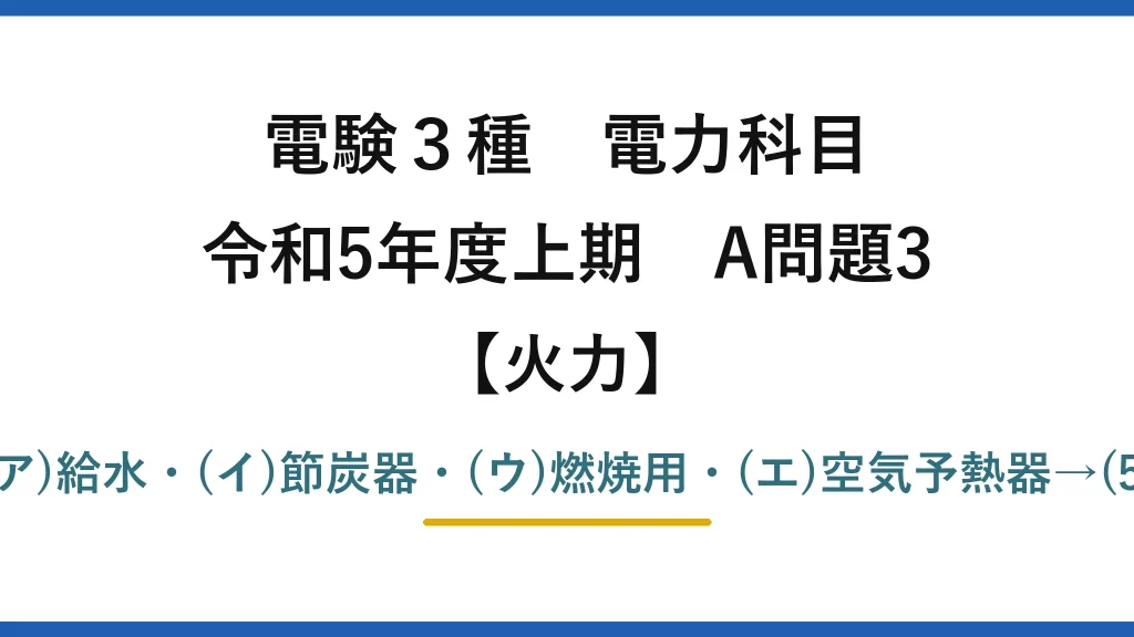 電験3種 電力科目【火力】令和5年度上期 A問題3 (ア)給水・(イ)節炭器・(ウ)燃焼用・(エ)空気予熱器→(5)