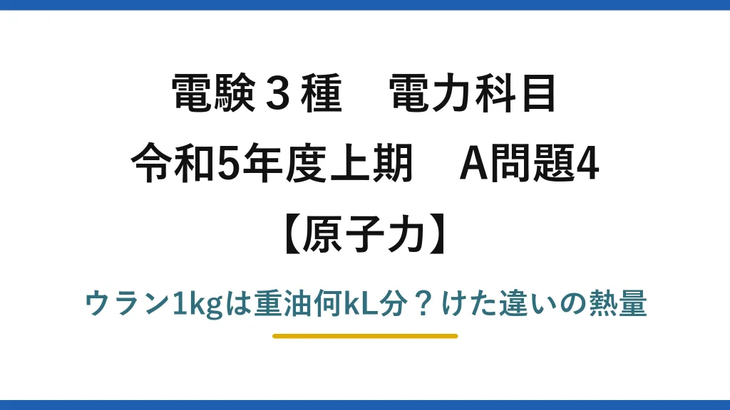 電験3種 電力科目 原子力 令和5年度上期 A問題4 ウラン1kgは重油何kL分？けた違いの熱量