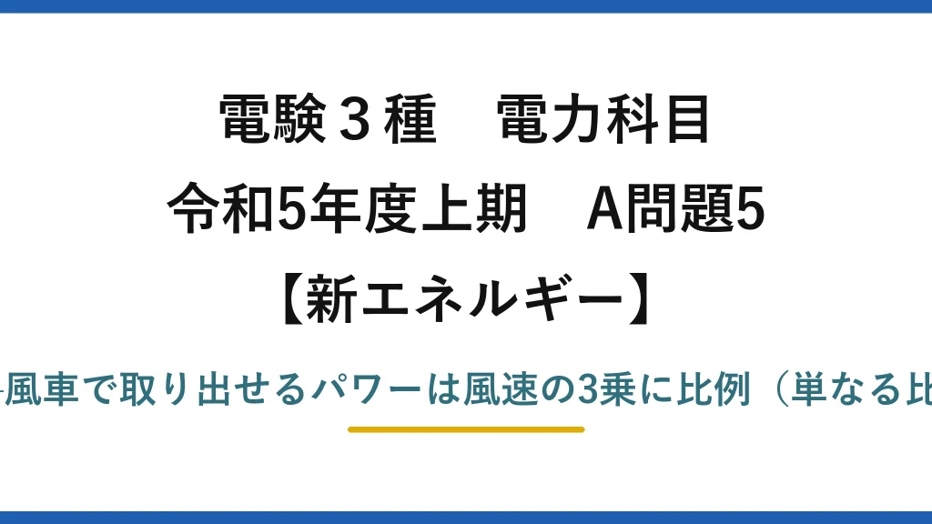 電験3種 電力科目【新エネルギー】令和5年度上期 A問題5 誤りは(2)——風車で取り出せるパワーは風速の3乗に比例（単なる比例ではない）
