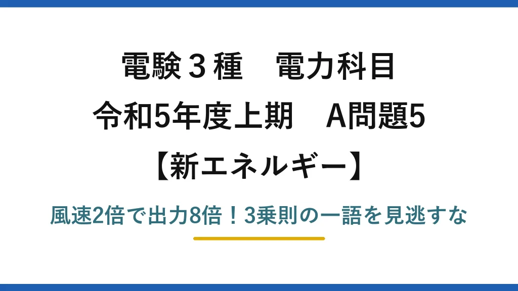電験3種 電力科目 新エネルギー 令和5年度上期 A問題5 風速2倍で出力8倍！3乗則の一語を見逃すな