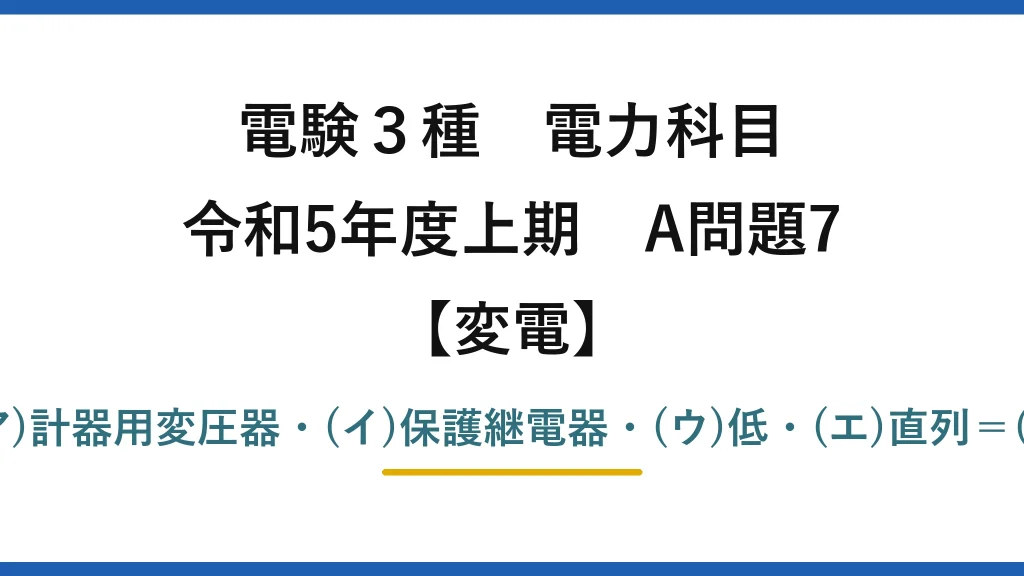 電験3種 電力科目【変電】令和5年度上期 A問題7 (ア)計器用変圧器・(イ)保護継電器・(ウ)低・(エ)直列＝(5)