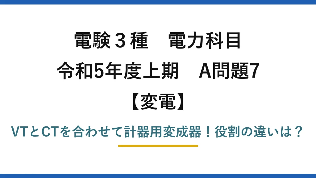 電験3種 電力科目 変電 令和5年度上期 A問題7 VTとCTを合わせて計器用変成器！役割の違いは？
