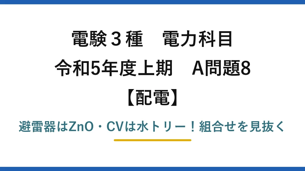 電験3種 電力科目 配電 令和5年度上期 A問題8 避雷器はZnO・CVは水トリー！組合せを見抜く