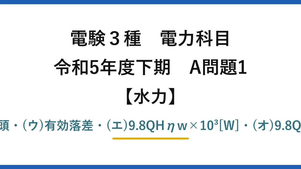 電験3種 電力科目【水力】令和5年度下期 A問題1 (ア)総落差・(イ)損失水頭・(ウ)有効落差・(エ)9.8QHηw×10³[W]・(オ)9.8QHηwηg×10³[W]→(3)
