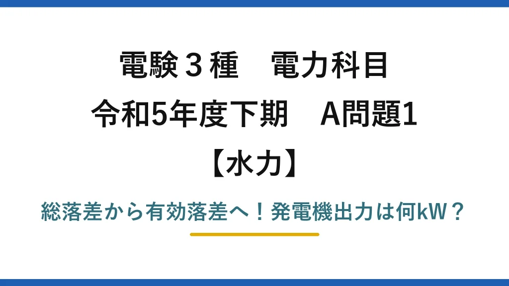 電験3種 電力科目 水力 令和5年度下期 A問題1 総落差から有効落差へ！発電機出力は何kW？