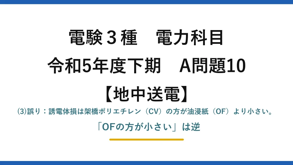 電験3種 電力科目【地中送電】令和5年度下期 A問題10 (3)誤り：誘電体損は架橋ポリエチレン（CV）の方が油浸紙（OF）より小さい。「OFの方が小さい」は逆