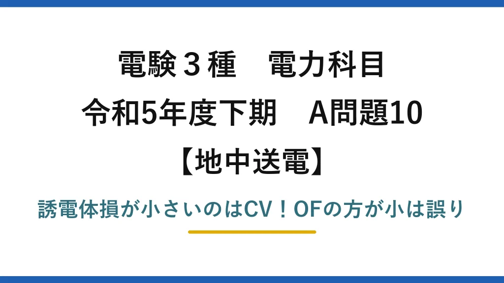 電験3種 電力科目 地中送電 令和5年度下期 A問題10 誘電体損が小さいのはCV！OFの方が小は誤り