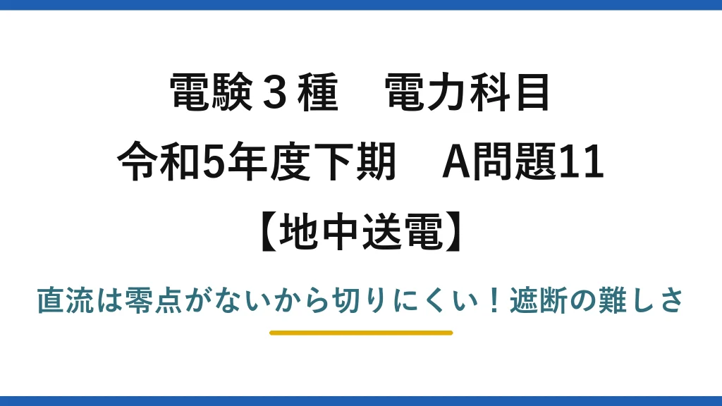 電験3種 電力科目 地中送電 令和5年度下期 A問題11 直流は零点がないから切りにくい！遮断の難しさ