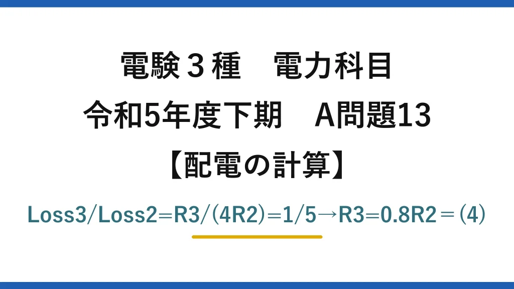 電験3種 電力科目【配電の計算】令和5年度下期 A問題13 Loss3/Loss2=R3/(4R2)=1/5→R3=0.8R2＝(4)