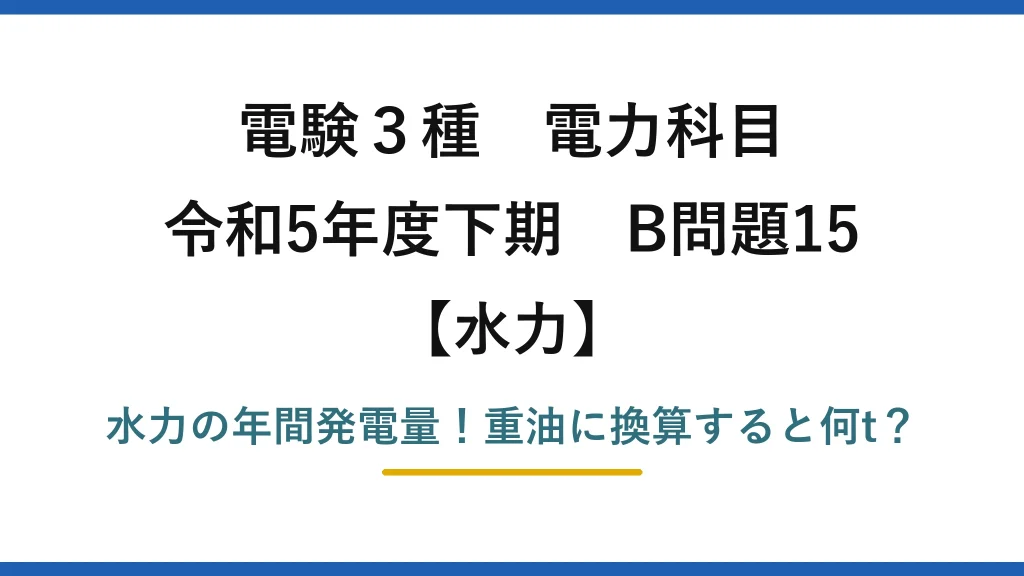 電験3種 電力科目 水力 令和5年度下期 B問題15 水力の年間発電量！重油に換算すると何t？