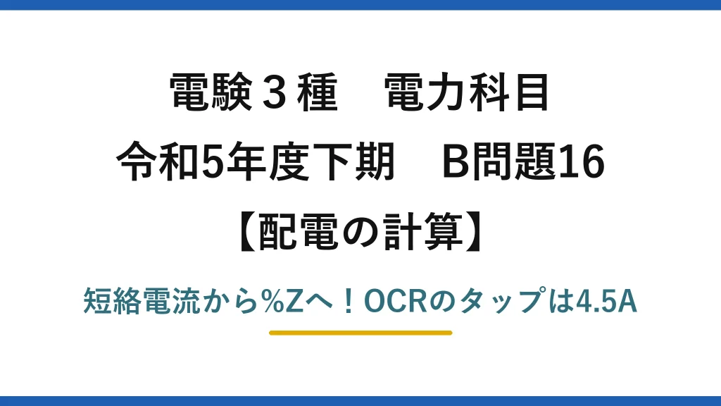 電験3種 電力科目 配電の計算 令和5年度下期 B問題16 短絡電流から%Zへ！OCRのタップは4.5A