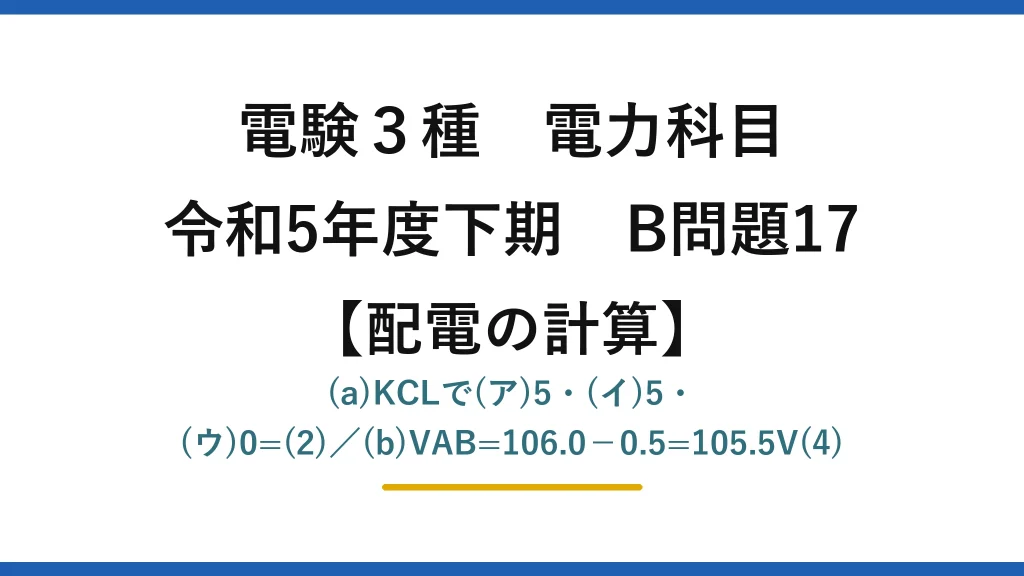 電験3種 電力科目【配電の計算】令和5年度下期 B問題17 (a)KCLで(ア)5・(イ)5・(ウ)0=(2)／(b)VAB=106.0−0.5=105.5V(4)
