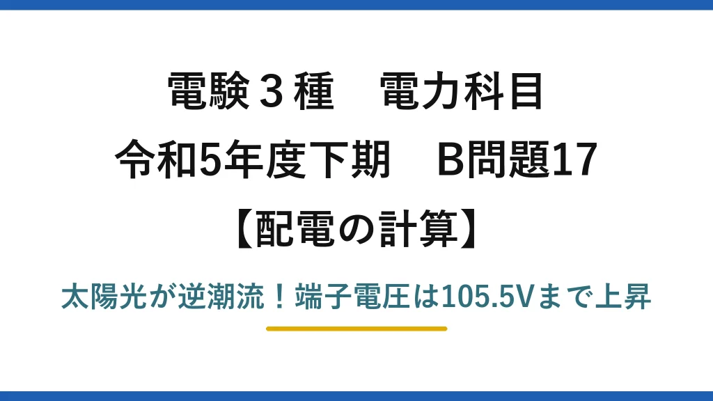 電験3種 電力科目 配電の計算 令和5年度下期 B問題17 太陽光が逆潮流！端子電圧は105.5Vまで上昇