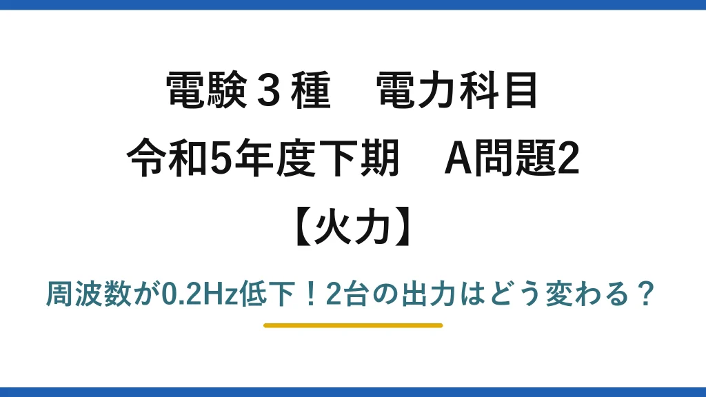 電験3種 電力科目 火力 令和5年度下期 A問題2 周波数が0.2Hz低下！2台の出力はどう変わる？