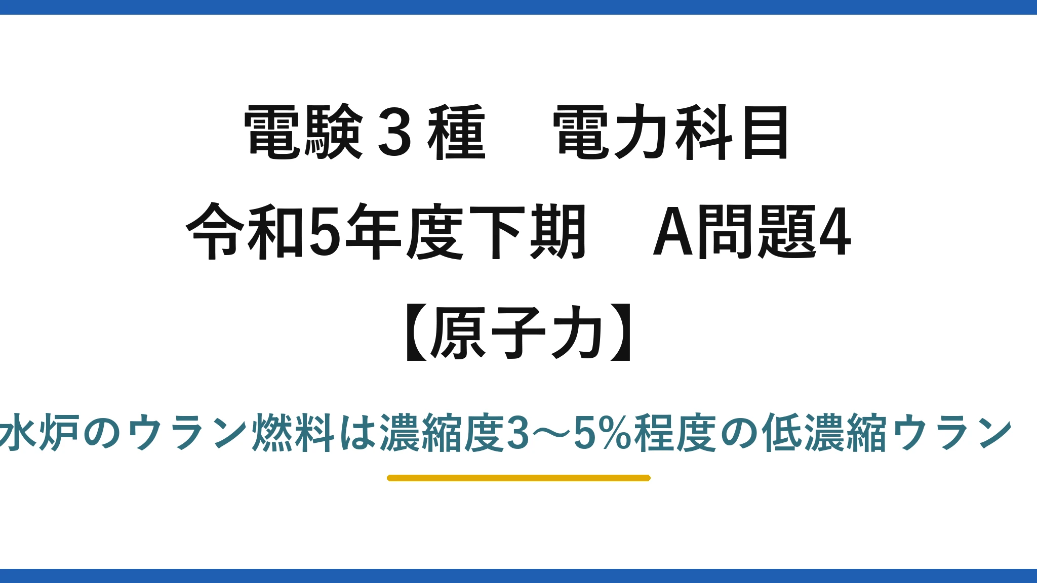 電験3種 電力科目【原子力】令和5年度下期 A問題4 誤りは(3)——軽水炉のウラン燃料は濃縮度3〜5%程度の低濃縮ウラン（90%ではない）