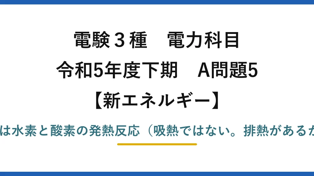 電験3種 電力科目【新エネルギー】令和5年度下期 A問題5 誤りは(5)——燃料電池は水素と酸素の発熱反応（吸熱ではない。排熱があるからコージェネできる）