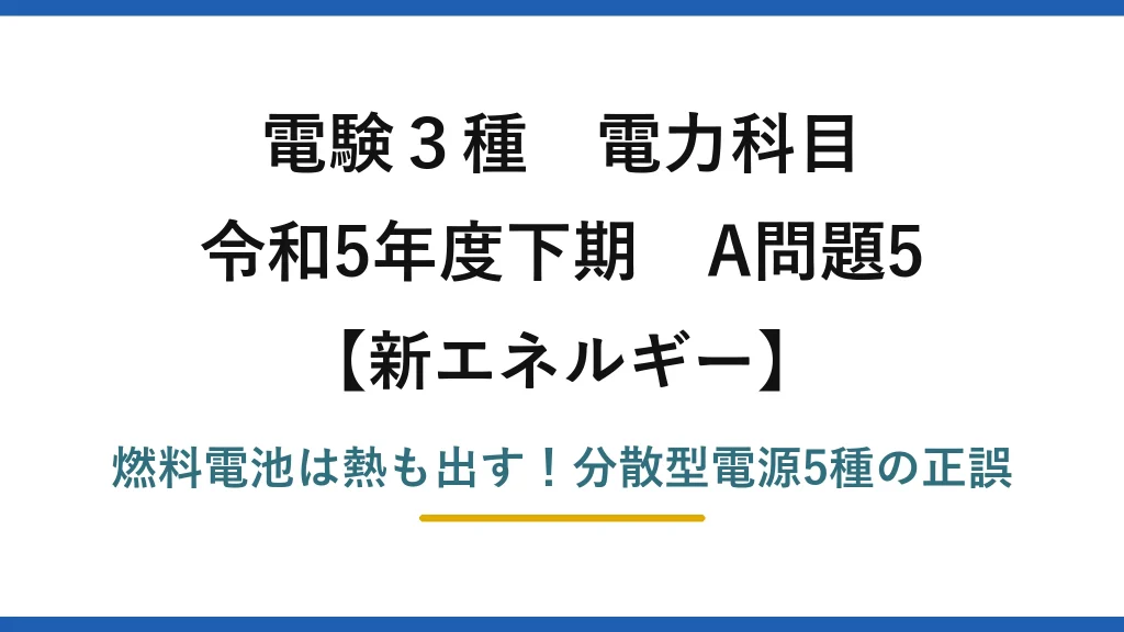 電験3種 電力科目 新エネルギー 令和5年度下期 A問題5 燃料電池は熱も出す！分散型電源5種の正誤
