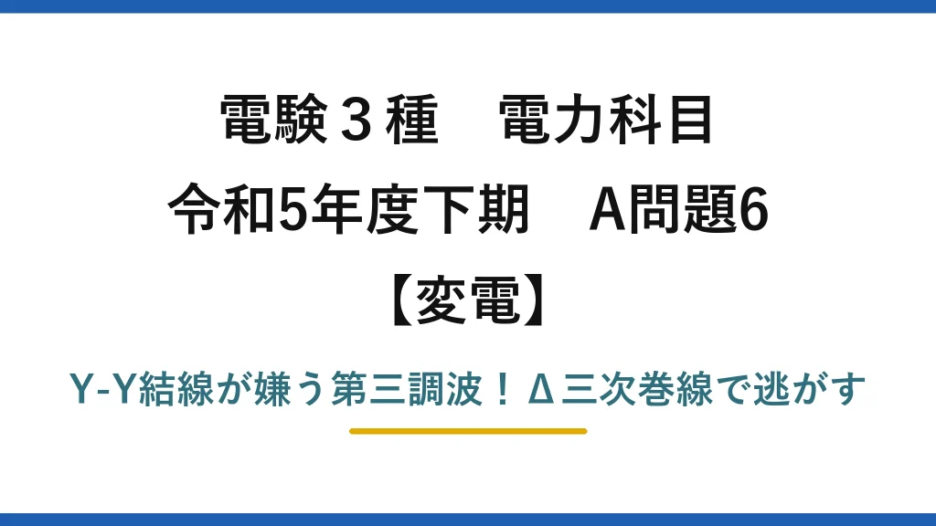 電験3種 電力科目 変電 令和5年度下期 A問題6 Y-Y結線が嫌う第三調波！Δ三次巻線で逃がす