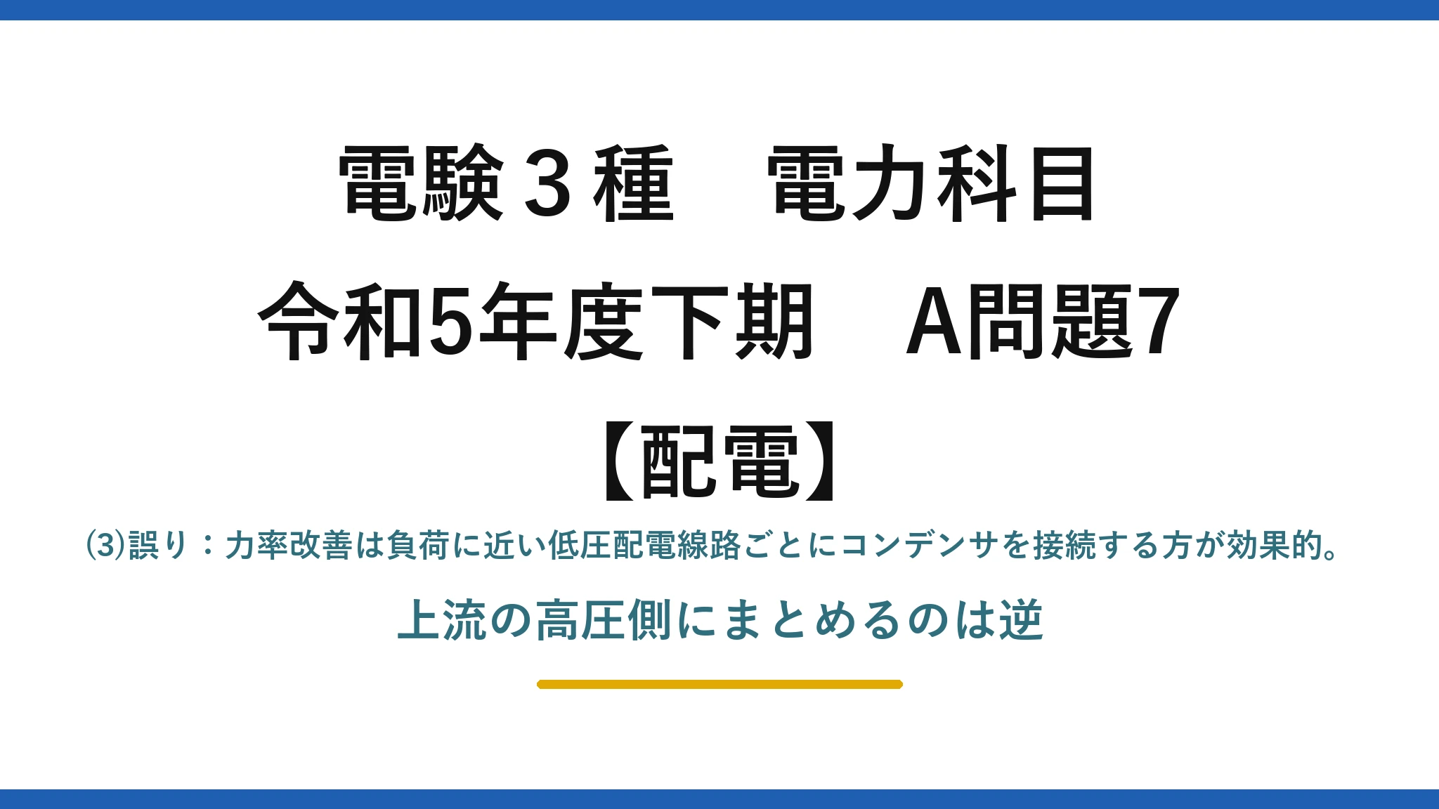 電験3種 電力科目【配電】令和5年度下期 A問題7 (3)誤り：力率改善は負荷に近い低圧配電線路ごとにコンデンサを接続する方が効果的。上流の高圧側にまとめるのは逆