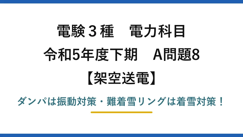 電験3種 電力科目 架空送電 令和5年度下期 A問題8 ダンパは振動対策・難着雪リングは着雪対策！